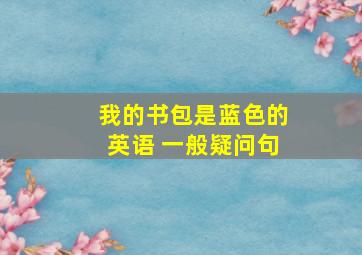 我的书包是蓝色的英语 一般疑问句